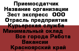 Приемосдатчик › Название организации ­ Зест-экспресс, ООО › Отрасль предприятия ­ Курьерская служба › Минимальный оклад ­ 27 000 - Все города Работа » Вакансии   . Красноярский край,Бородино г.